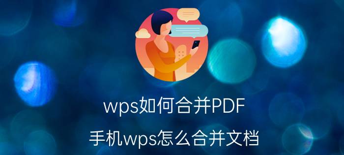 wps如何合并PDF 手机wps怎么合并文档？